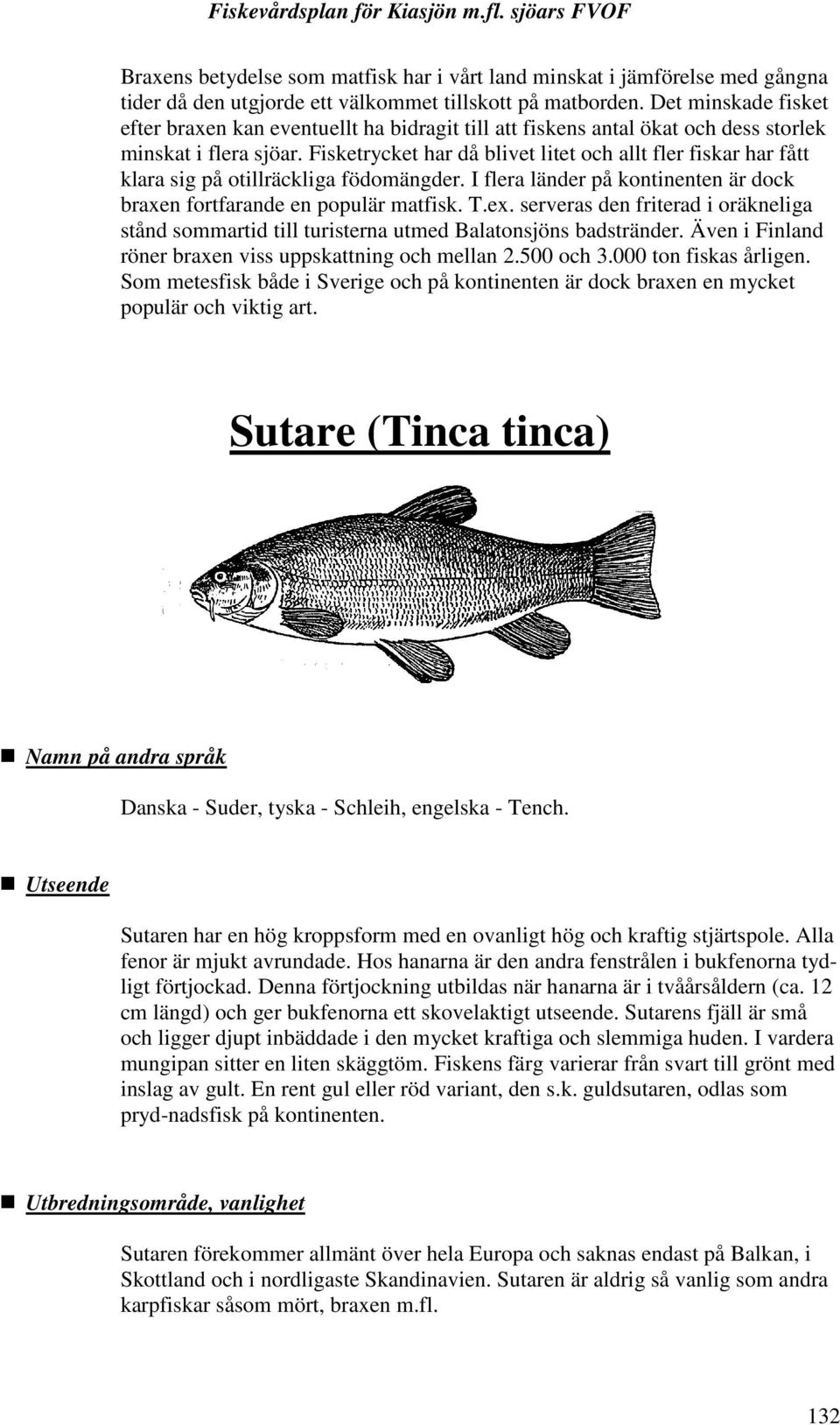 Fisketrycket har då blivet litet och allt fler fiskar har fått klara sig på otillräckliga födomängder. I flera länder på kontinenten är dock braxen fortfarande en populär matfisk. T.ex.