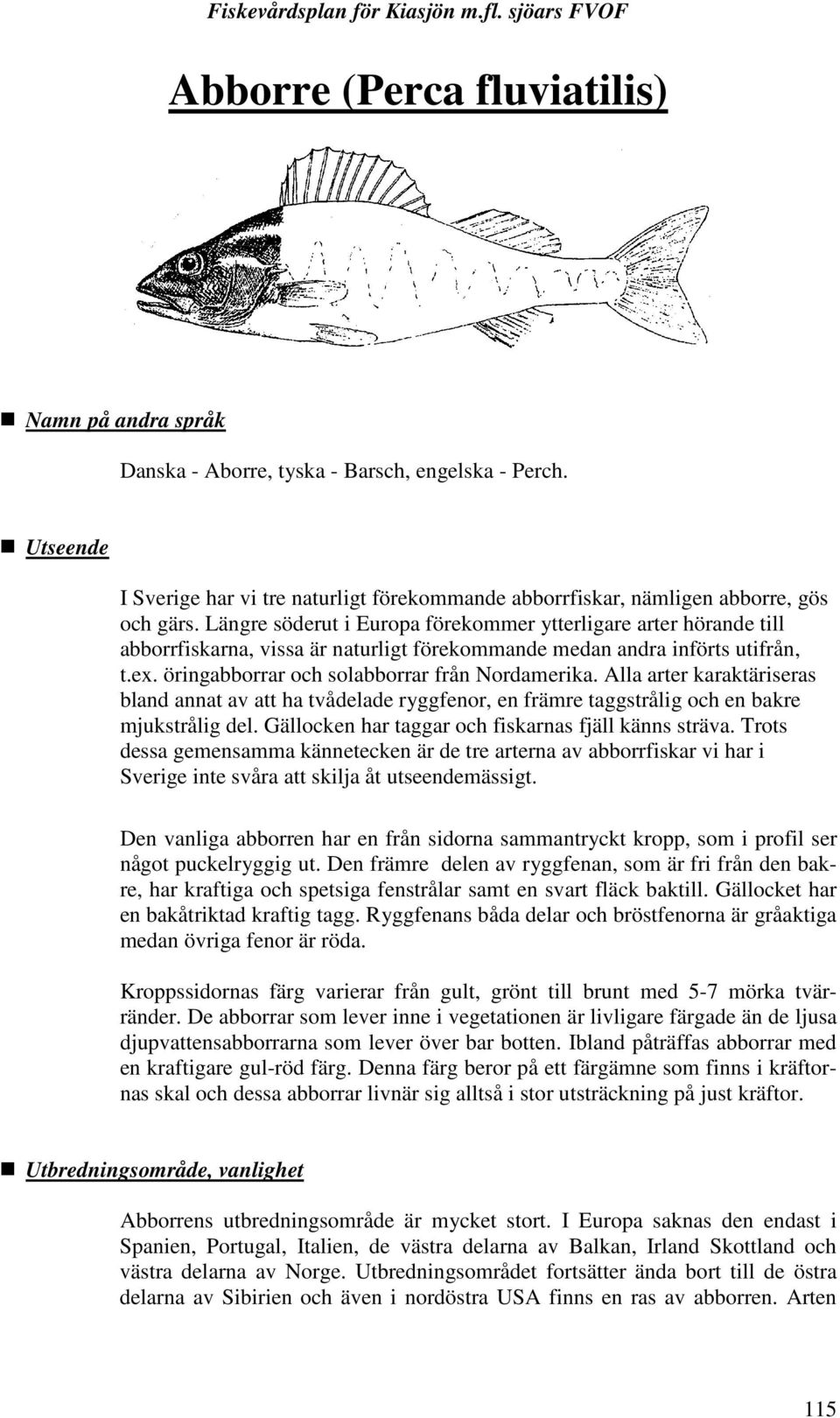 Alla arter karaktäriseras bland annat av att ha tvådelade ryggfenor, en främre taggstrålig och en bakre mjukstrålig del. Gällocken har taggar och fiskarnas fjäll känns sträva.