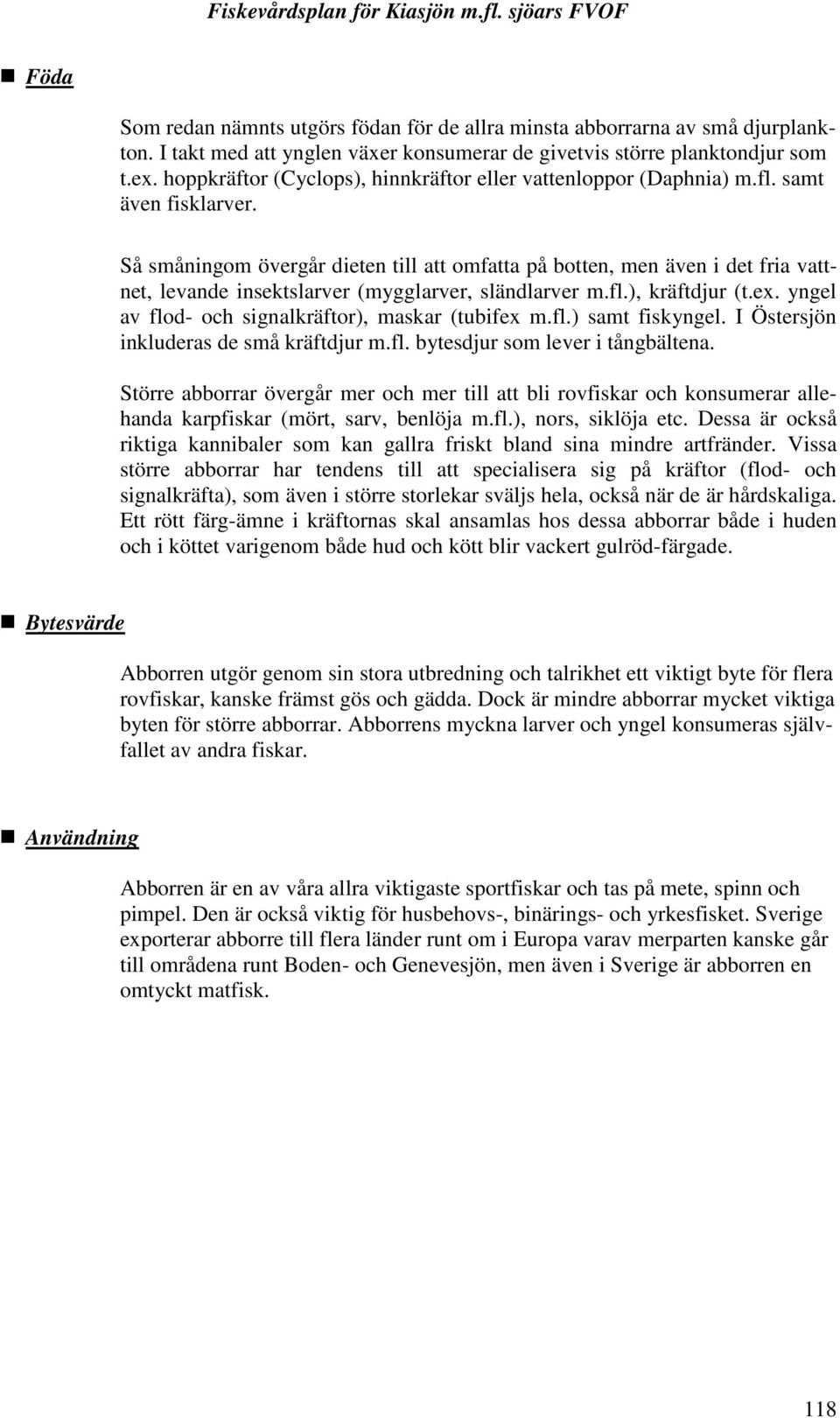 Så småningom övergår dieten till att omfatta på botten, men även i det fria vattnet, levande insektslarver (mygglarver, sländlarver m.fl.), kräftdjur (t.ex.