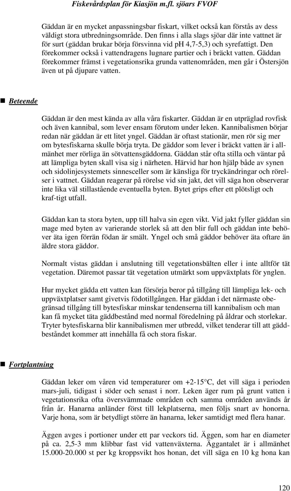 Gäddan förekommer främst i vegetationsrika grunda vattenområden, men går i Östersjön även ut på djupare vatten. Beteende Gäddan är den mest kända av alla våra fiskarter.