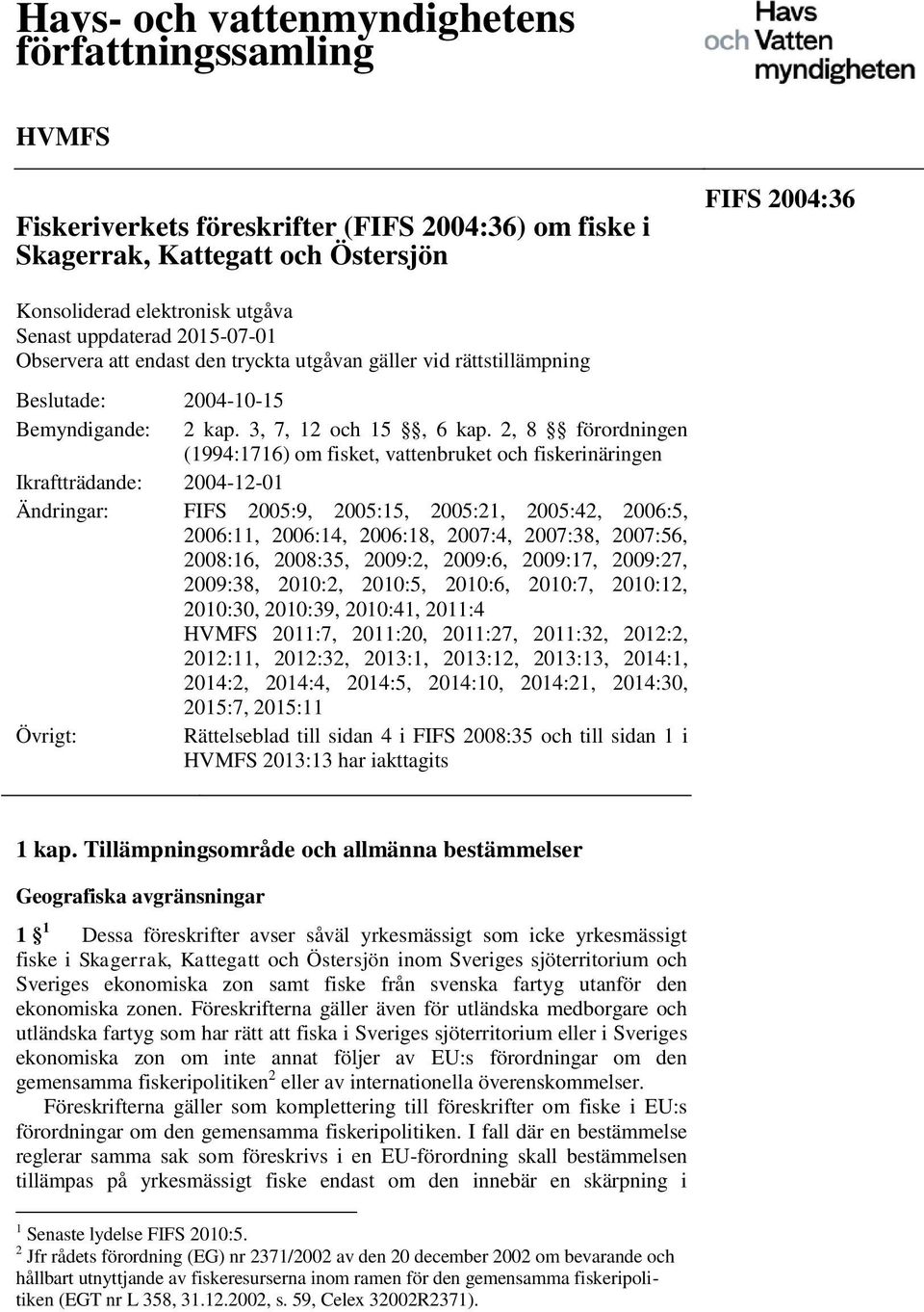 2, 8 förordningen (1994:1716) om fisket, vattenbruket och fiskerinäringen Ikraftträdande: 2004-12-01 Ändringar: FIFS 2005:9, 2005:15, 2005:21, 2005:42, 2006:5, 2006:11, 2006:14, 2006:18, 2007:4,