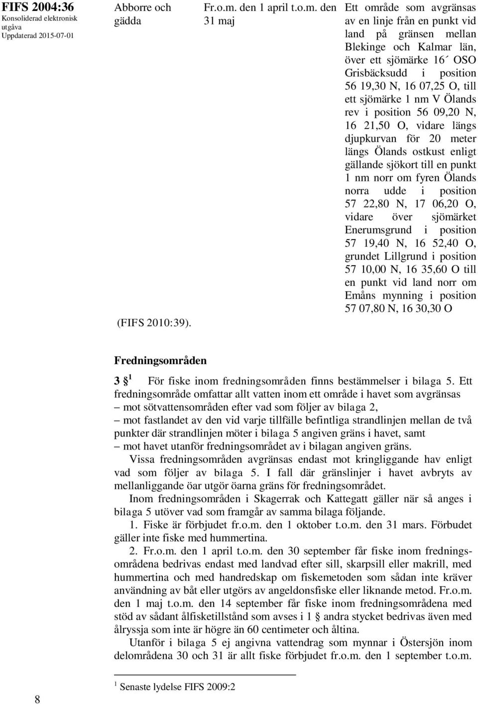 den 31 maj Ett område som avgränsas av en linje från en punkt vid land på gränsen mellan Blekinge och Kalmar län, över ett sjömärke 16 OSO Grisbäcksudd i position 56 19,30 N, 16 07,25 O, till ett