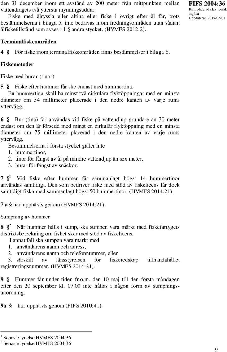 (HVMFS 2012:2). FIFS 2004:36 Terminalfiskeområden 4 För fiske inom terminalfiskeområden finns bestämmelser i bilaga 6.