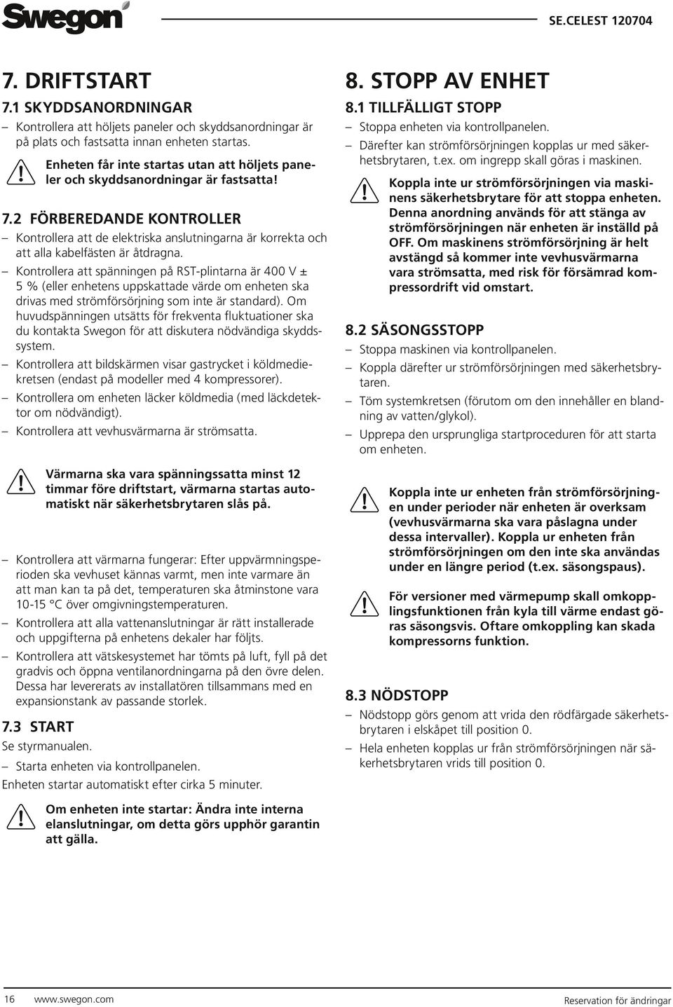 2 FÖRBEREDANDE KONTROLLER Kontrollera att de elektriska anslutningarna är korrekta och att alla kabelfästen är åtdragna.