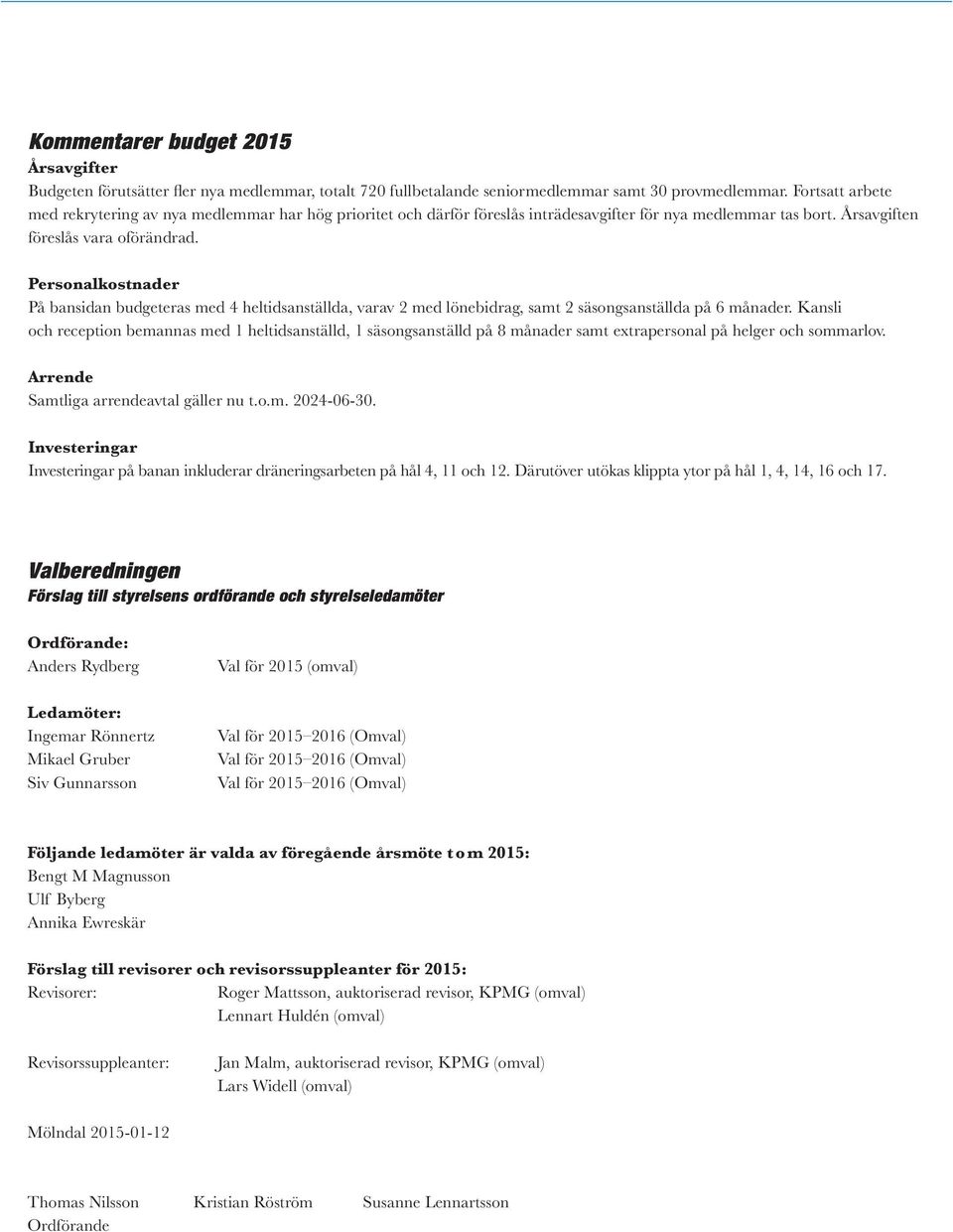 Personalkostnader På bansidan budgeteras med 4 heltidsanställda, varav 2 med lönebidrag, samt 2 säsongsanställda på 6 månader.