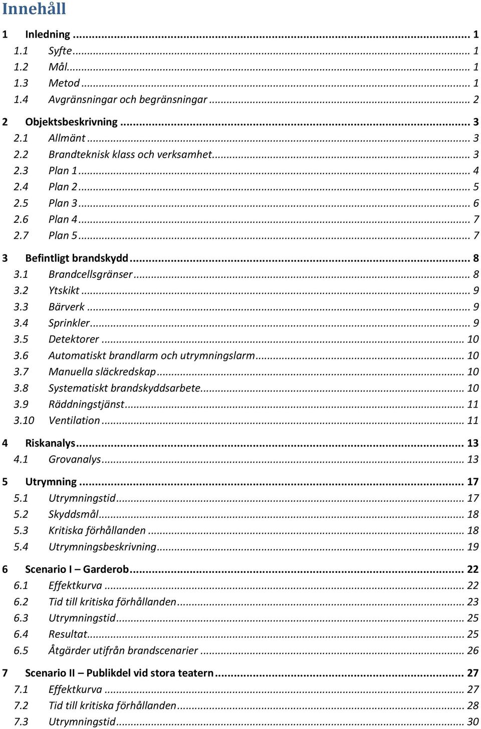 6 Automatiskt brandlarm och utrymningslarm... 10 3.7 Manuella släckredskap... 10 3.8 Systematiskt brandskyddsarbete... 10 3.9 Räddningstjänst... 11 3.10 Ventilation... 11 4 Riskanalys... 13 4.