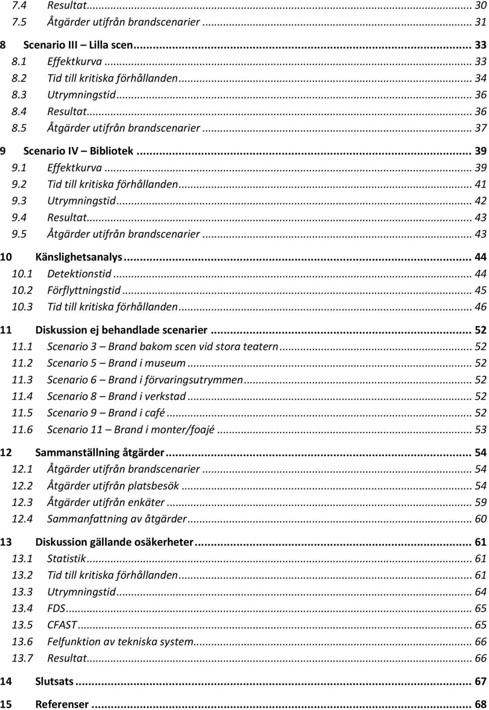 5 Åtgärder utifrån brandscenarier... 43 10 Känslighetsanalys... 44 10.1 Detektionstid... 44 10.2 Förflyttningstid... 45 10.3 Tid till kritiska förhållanden... 46 11 Diskussion ej behandlade scenarier.