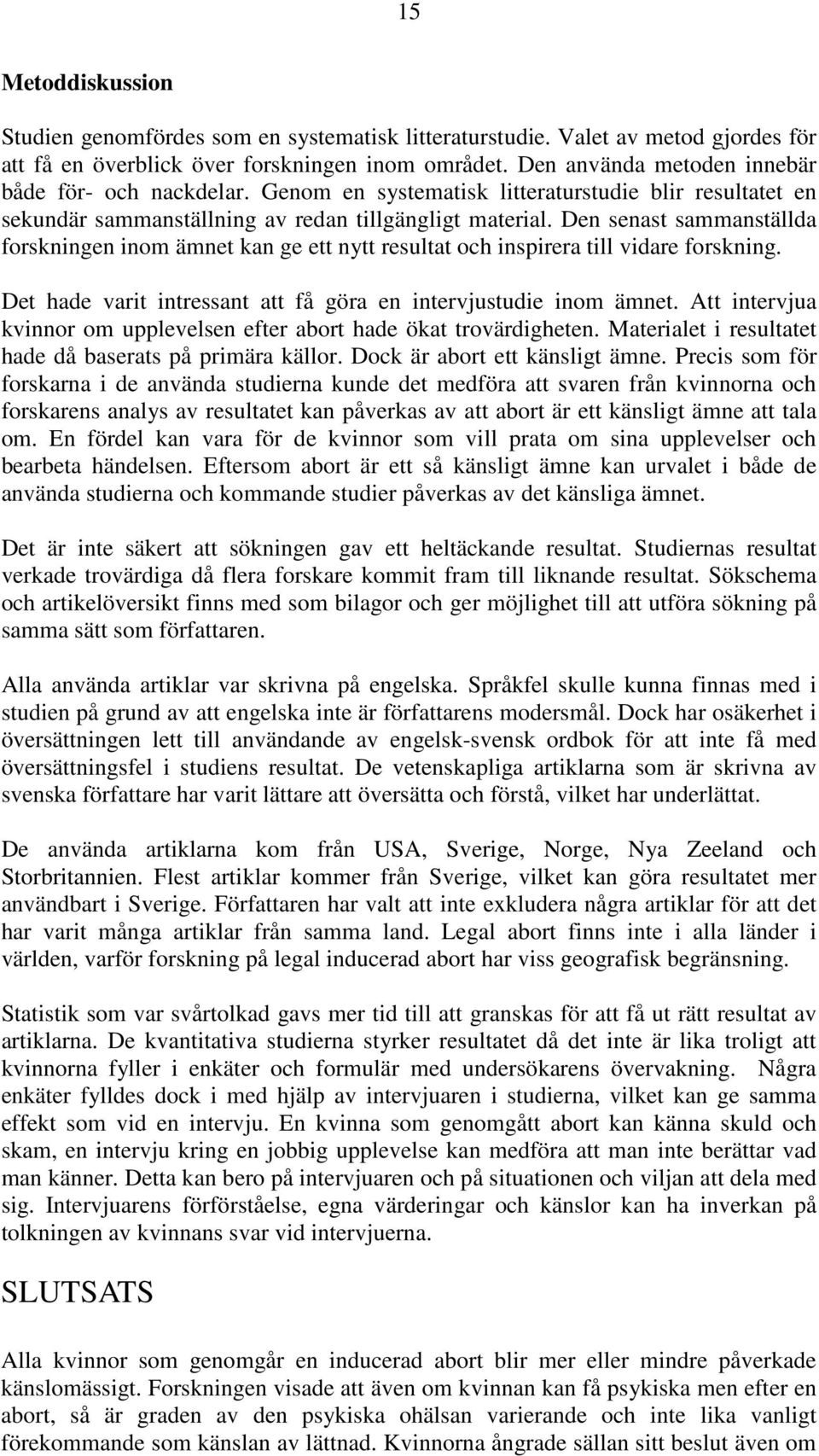 Den senast sammanställda forskningen inom ämnet kan ge ett nytt resultat och inspirera till vidare forskning. Det hade varit intressant att få göra en intervjustudie inom ämnet.