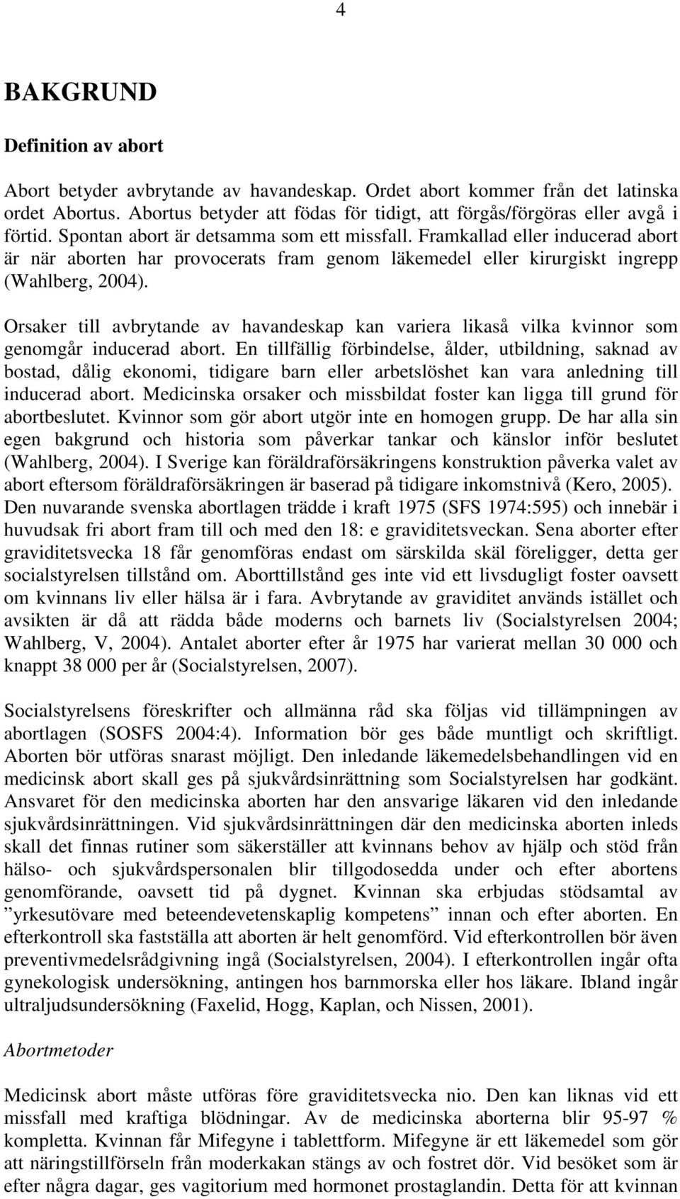 Framkallad eller inducerad abort är när aborten har provocerats fram genom läkemedel eller kirurgiskt ingrepp (Wahlberg, 2004).