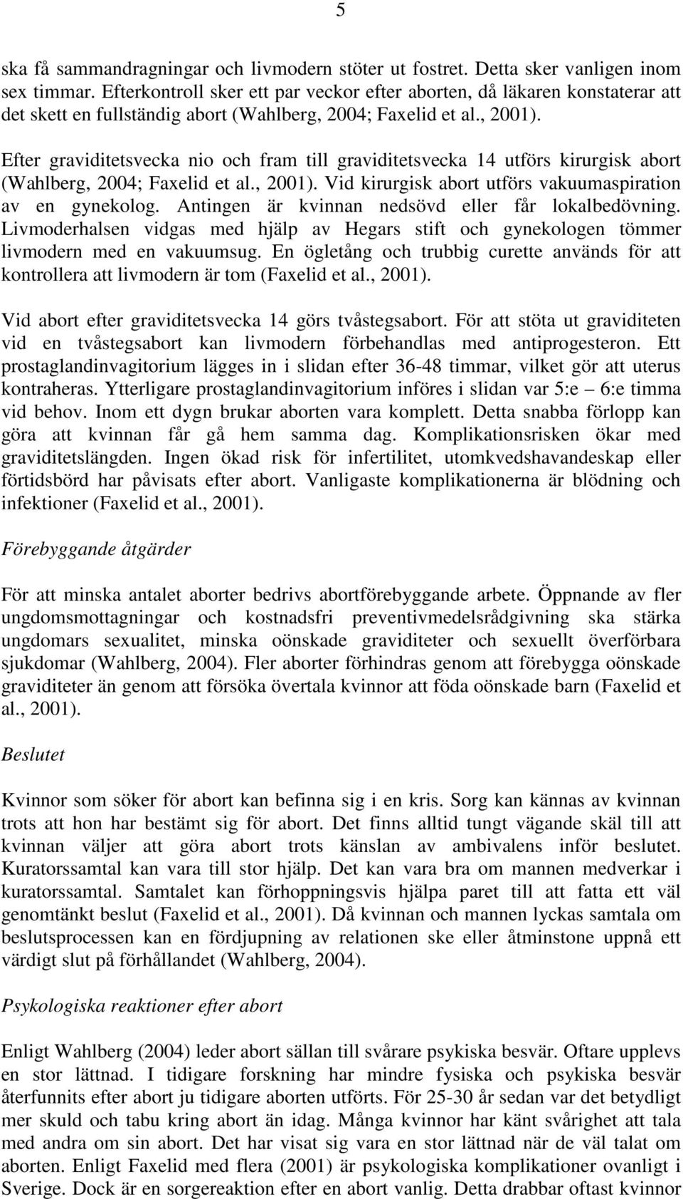 Efter graviditetsvecka nio och fram till graviditetsvecka 14 utförs kirurgisk abort (Wahlberg, 2004; Faxelid et al., 2001). Vid kirurgisk abort utförs vakuumaspiration av en gynekolog.