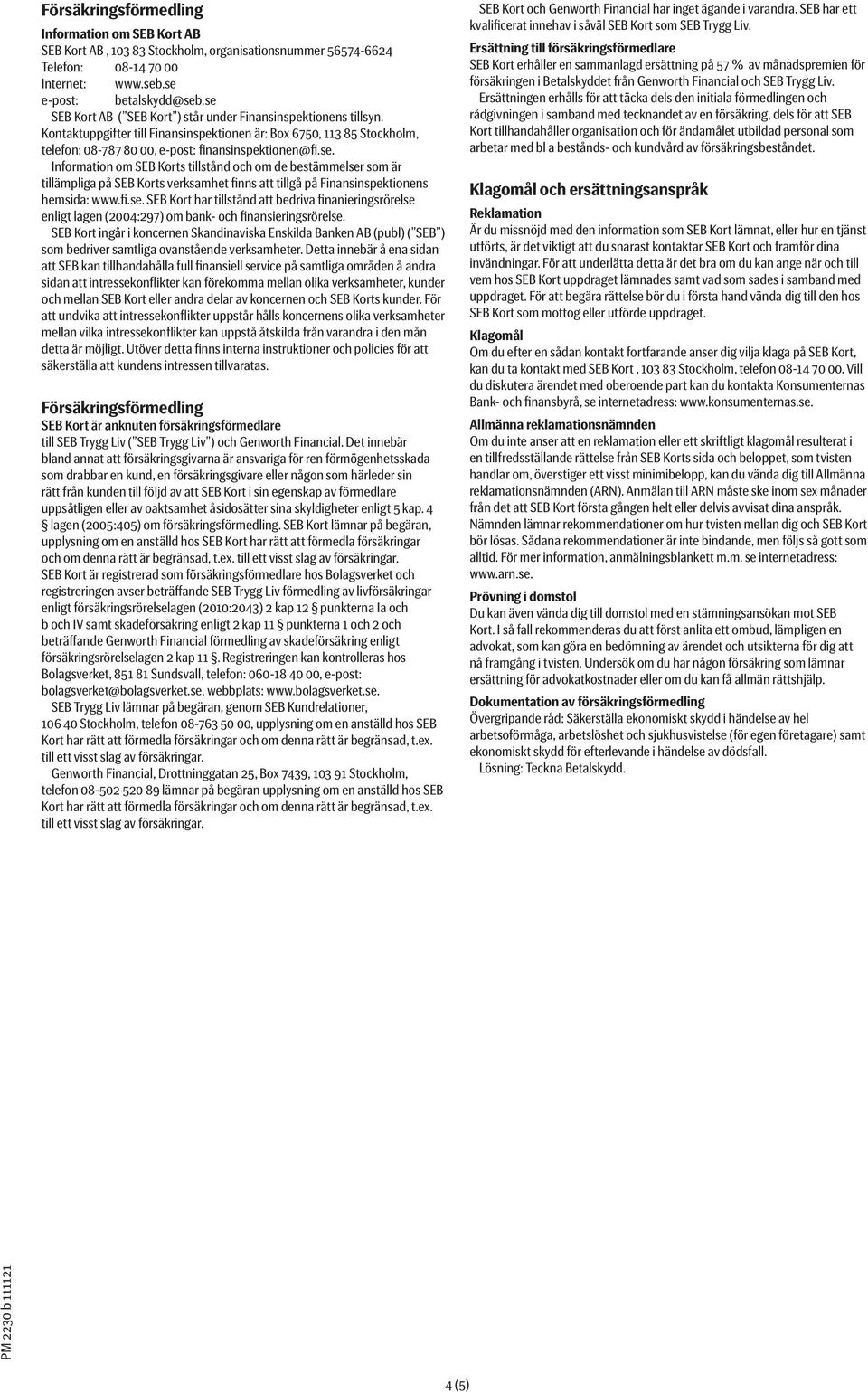 fi.se. SEB Kort har tillstånd att bedriva finanieringsrörelse enligt lagen (2004:297) om bank- och finansieringsrörelse.