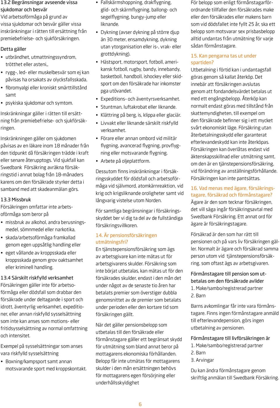 Detta gäller utbrändhet, utmattningssyndrom, trötthet eller asteni,, rygg-, led- eller muskelbesvär som ej kan påvisas ha orsakats av olycksfallsskada, fibromyalgi eller kroniskt smärttillstånd samt