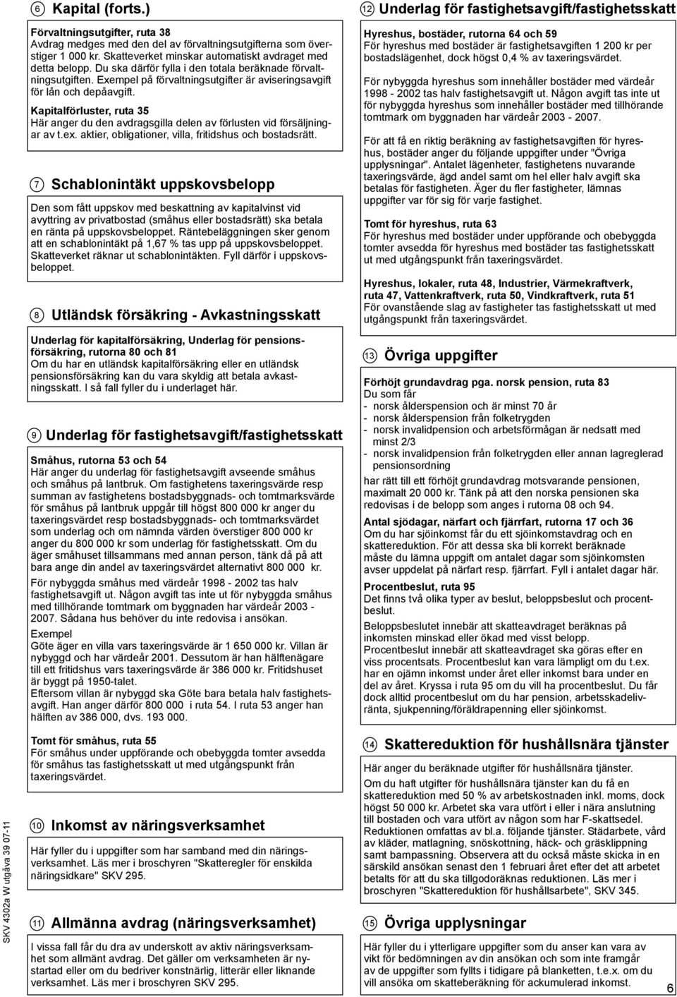 Kapitalförluster, ruta 35 Här anger du den avdragsgilla delen av förlusten vid försäljningar av t.ex. aktier, obligationer, villa, fritidshus och bostadsrätt.