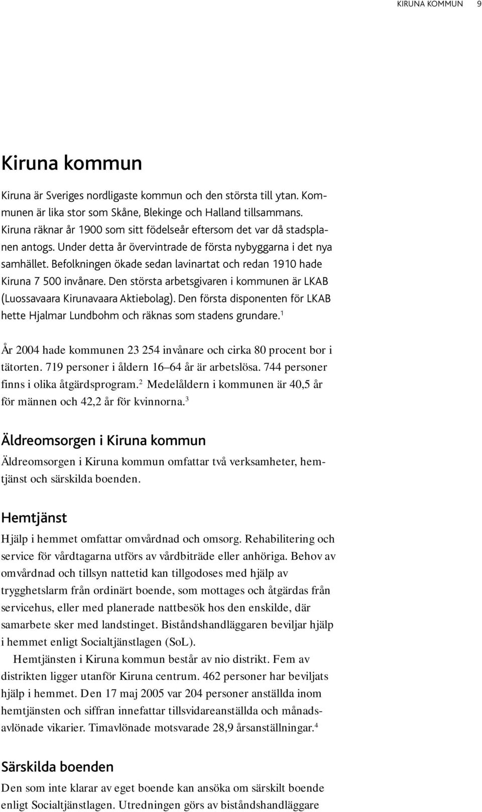 Befolkningen ökade sedan lavinartat och redan 1910 hade Kiruna 7 500 invånare. Den största arbetsgivaren i kommunen är LKAB (Luossavaara Kirunavaara Aktiebolag).