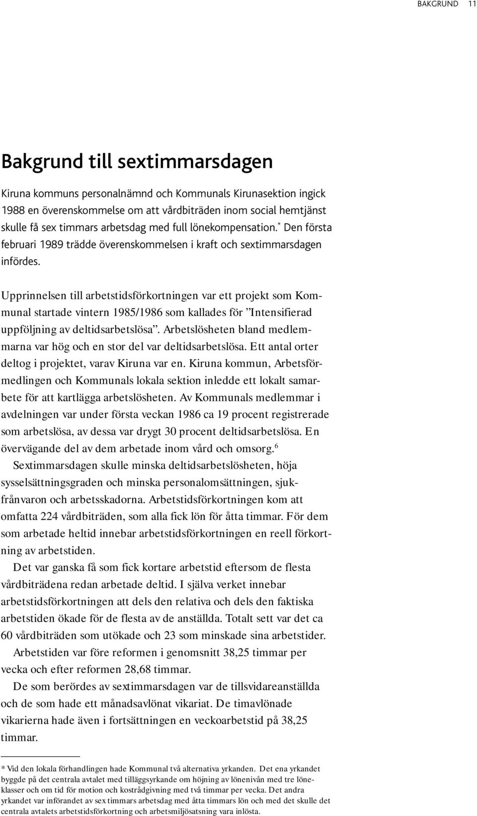 Upprinnelsen till arbetstidsförkortningen var ett projekt som Kommunal startade vintern 1985/1986 som kallades för Intensifierad uppföljning av deltidsarbetslösa.