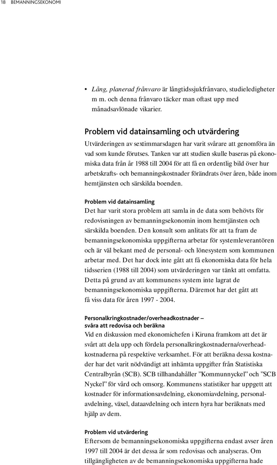 Tanken var att studien skulle baseras på ekonomiska data från år 1988 till 2004 för att få en ordentlig bild över hur arbetskrafts- och bemanningskostnader förändrats över åren, både inom hemtjänsten