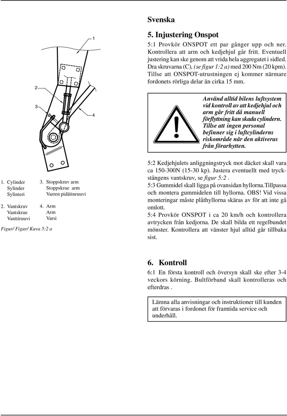 Använd alltid bilens luftsystem vid kontroll av att kedjehjul och arm går fritt då manuell förflyttning kan skada cylindern.