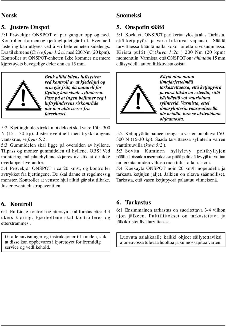 Bruk alltid bilens luftsystem ved kontroll av at kjedehjul og arm går fritt, da manuell for flytting kan skade sylinderen.