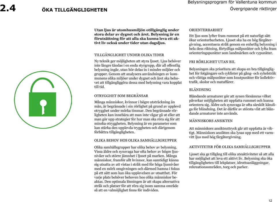 Ljus behöver inte längre tändas i en enda styrgrupp, där all offentlig belysning ingår, utan bör delas in i mindre miljöer och grupper.