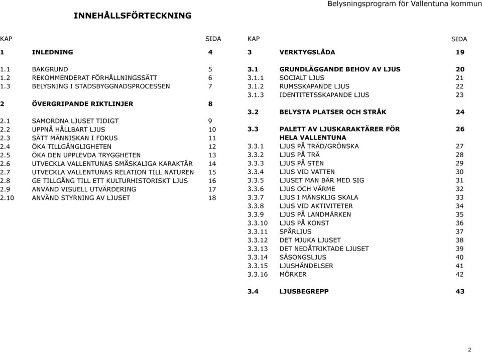 7 UTVECKLA VALLENTUNAS RELATION TILL NATUREN 15 2.8 GE TILLGÅNG TILL ETT KULTURHISTORISKT LJUS 16 2.9 ANVÄND VISUELL UTVÄRDERING 17 2.10 ANVÄND STYRNING AV LJUSET 18 3 VERKTYGSLÅDA 19 3.
