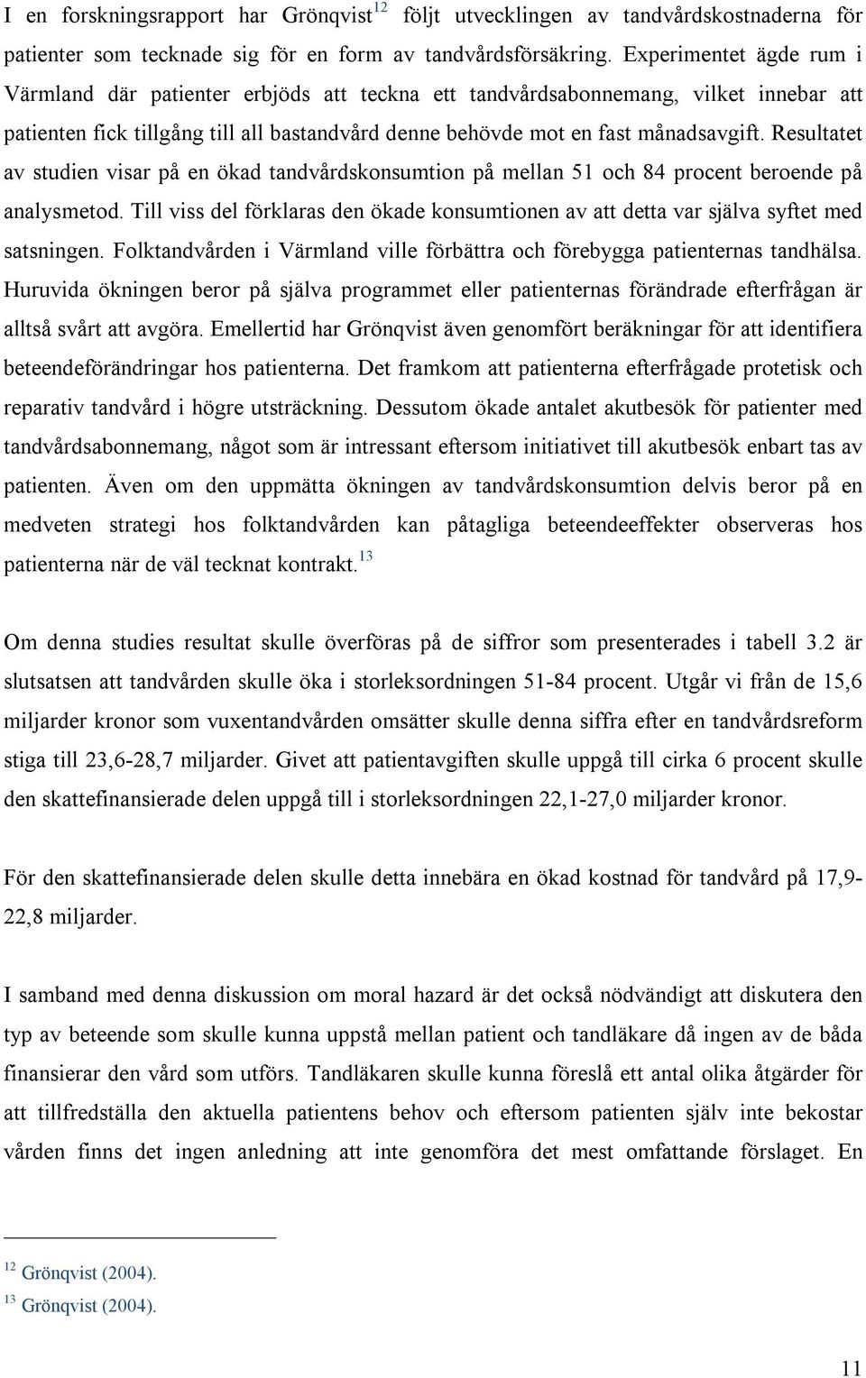 Resultatet av studien visar på en ökad tandvårdskonsumtion på mellan 51 och 84 procent beroende på analysmetod.