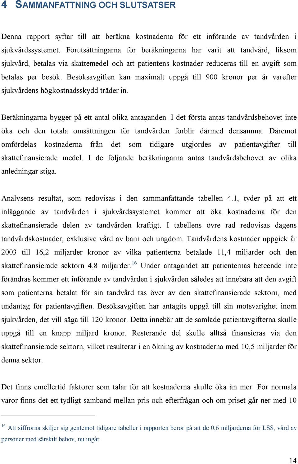 Besöksavgiften kan maximalt uppgå till 900 kronor per år varefter sjukvårdens högkostnadsskydd träder in. Beräkningarna bygger på ett antal olika antaganden.