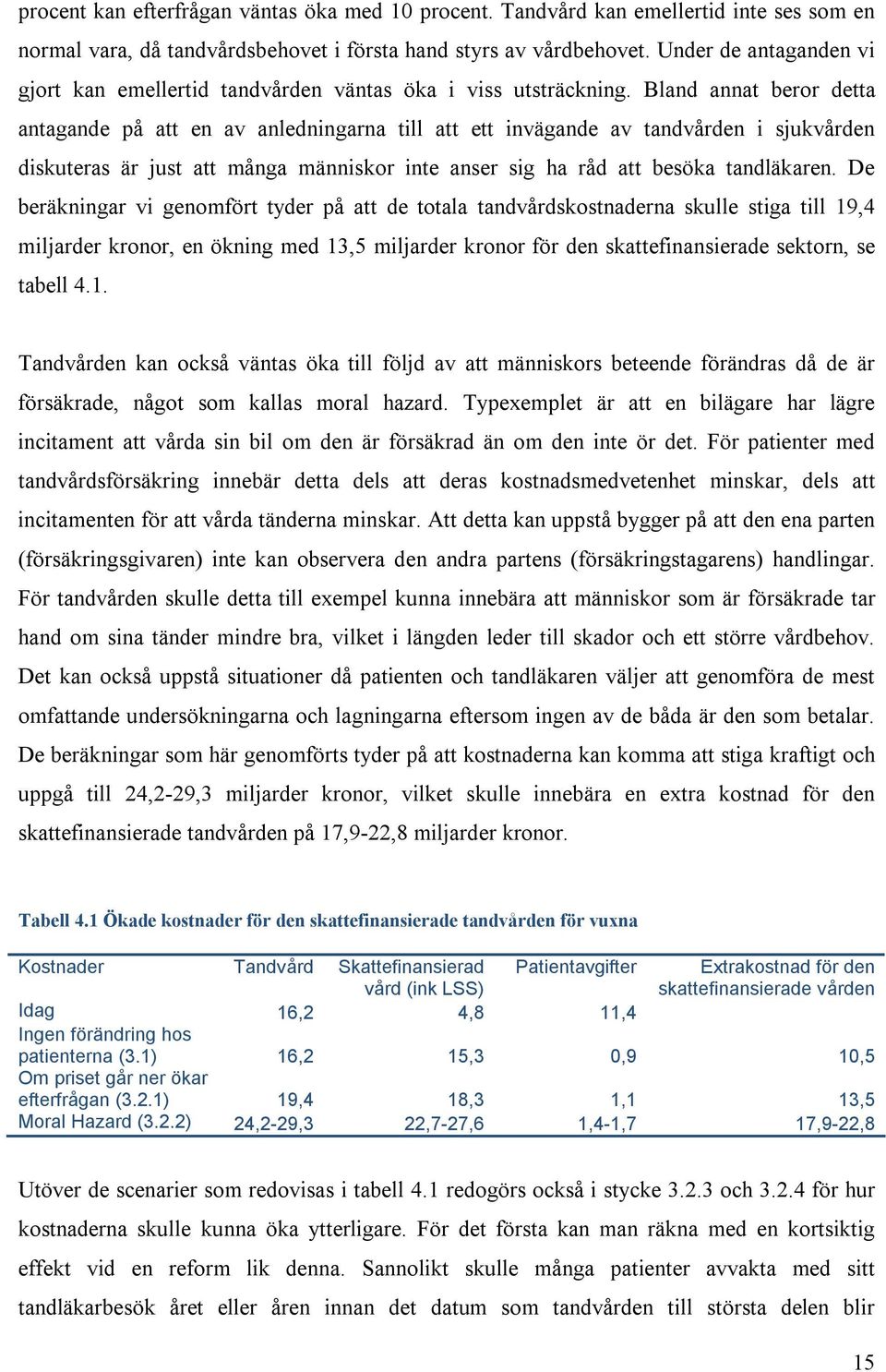 Bland annat beror detta antagande på att en av anledningarna till att ett invägande av tandvården i sjukvården diskuteras är just att många människor inte anser sig ha råd att besöka tandläkaren.