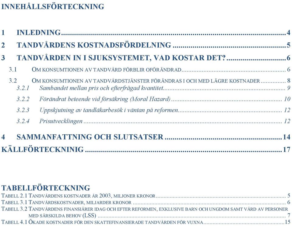 ..10 3.2.3 Uppskjutning av tandläkarbesök i väntan på reformen...12 3.2.4 Prisutvecklingen...12 4 SAMMANFATTNING OCH SLUTSATSER...14 KÄLLFÖRTECKNINIG...17 TABELLFÖRTECKNING TABELL 2.