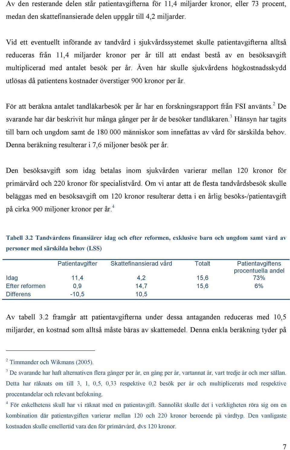 antalet besök per år. Även här skulle sjukvårdens högkostnadsskydd utlösas då patientens kostnader överstiger 900 kronor per år.