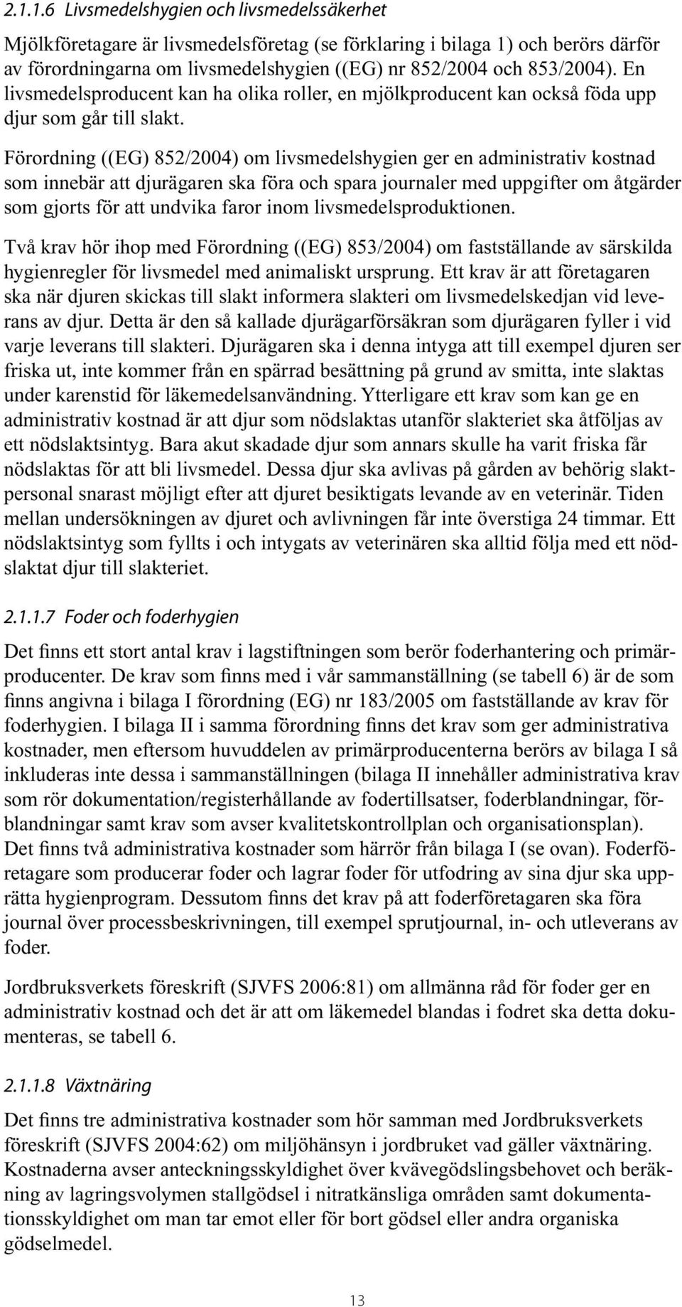 Förordning ((EG) 852/2004) om livsmedelshygien ger en administrativ kostnad som innebär att djurägaren ska föra och spara journaler med uppgifter om åtgärder som gjorts för att undvika faror inom