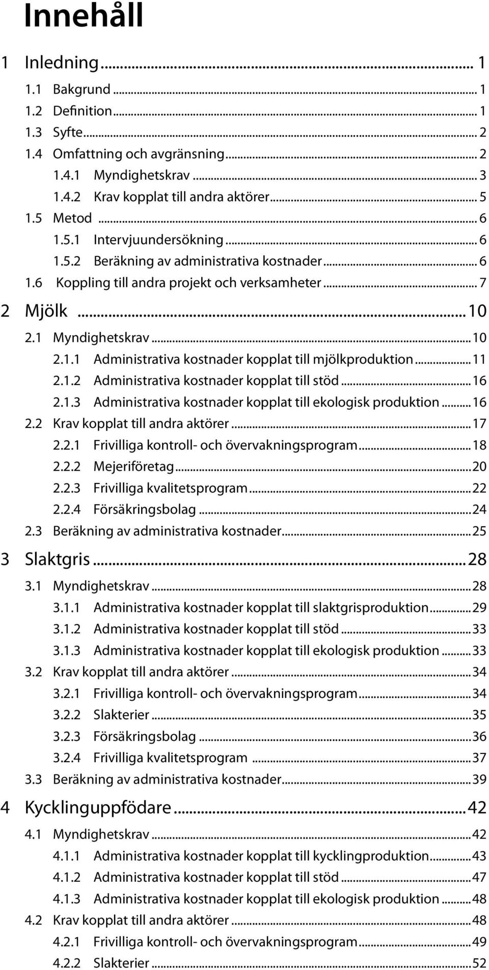 ..11 2.1.2 Administrativa kostnader kopplat till stöd...16 2.1.3 Administrativa kostnader kopplat till ekologisk produktion...16 2.2 Krav kopplat till andra aktörer...17 2.2.1 Frivilliga kontroll- och övervakningsprogram.