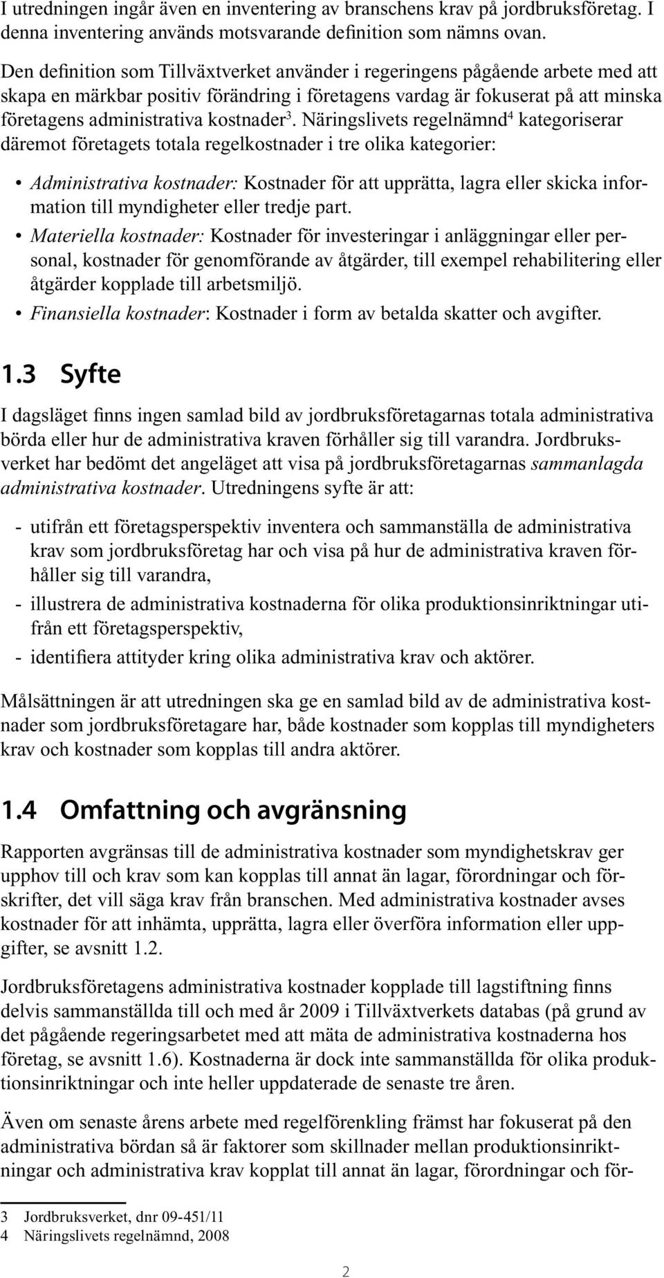 3. Näringslivets regelnämnd 4 kategoriserar däremot företagets totala regelkostnader i tre olika kategorier: Administrativa kostnader: Kostnader för att upprätta, lagra eller skicka information till