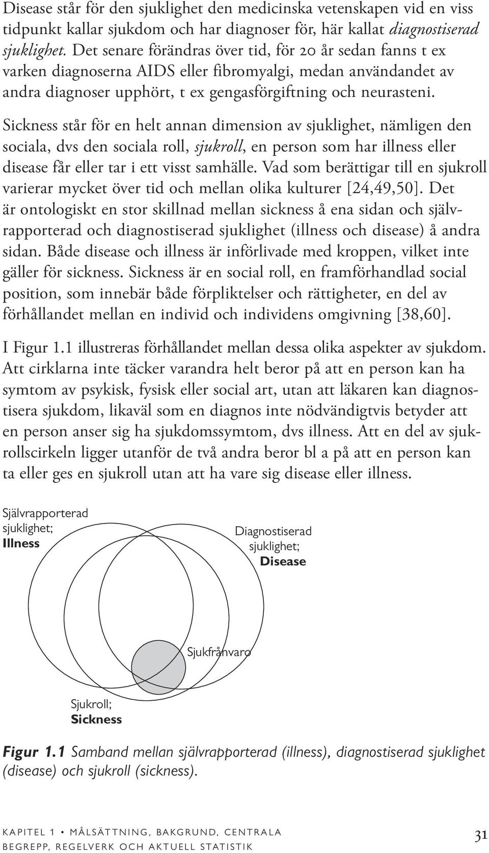 Sickness står för en helt annan dimension av sjuklighet, nämligen den sociala, dvs den sociala roll, sjukroll, en person som har illness eller disease får eller tar i ett visst samhälle.