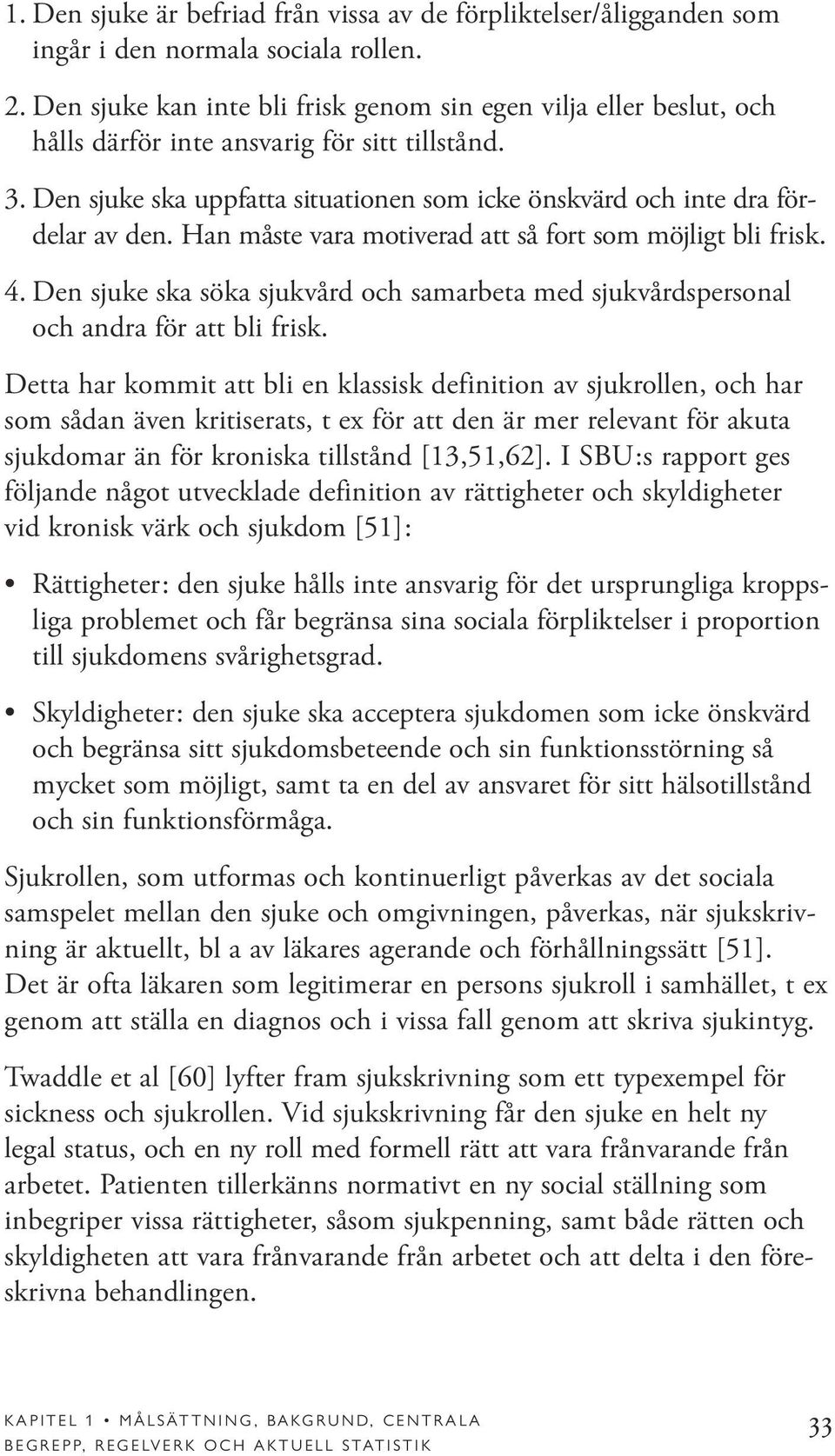 Han måste vara motiverad att så fort som möjligt bli frisk. 4.Den sjuke ska söka sjukvård och samarbeta med sjukvårdspersonal och andra för att bli frisk.