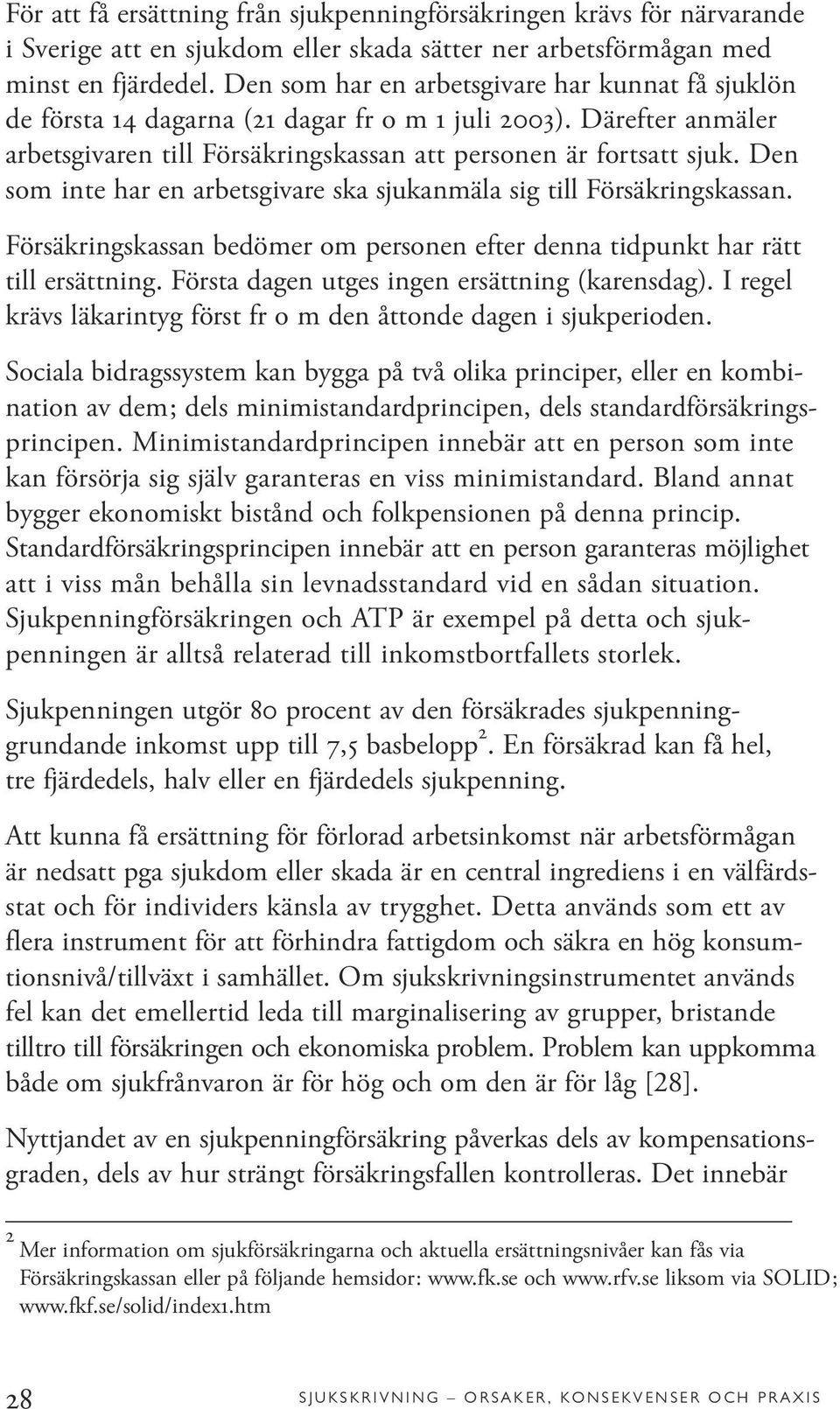 Den som inte har en arbetsgivare ska sjukanmäla sig till Försäkringskassan. Försäkringskassan bedömer om personen efter denna tidpunkt har rätt till ersättning.