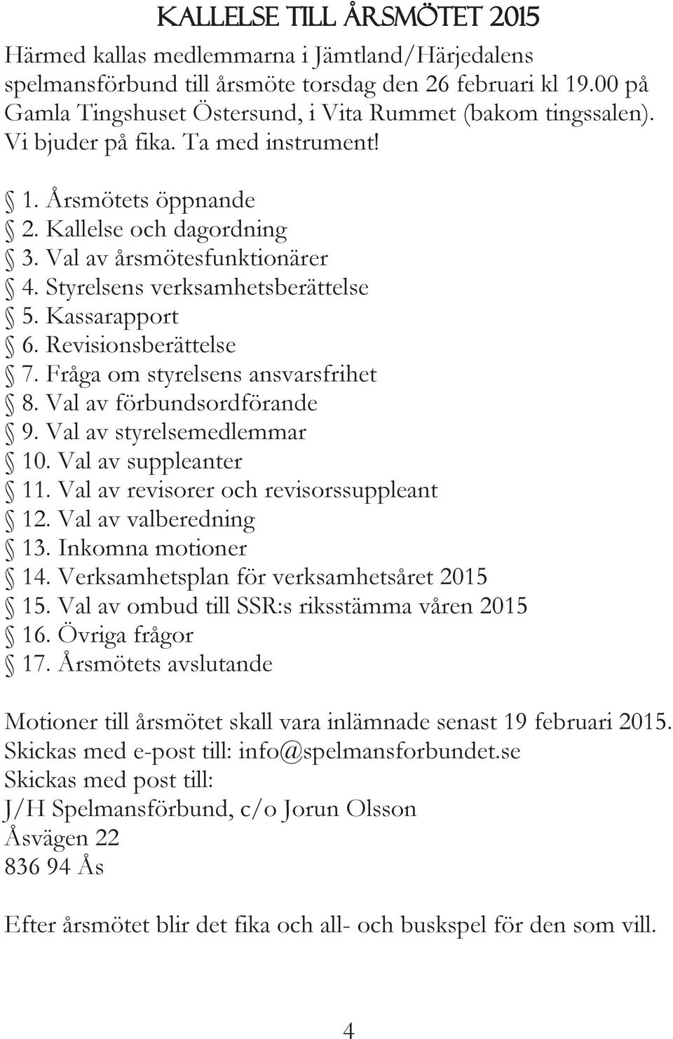 Styrelsens verksamhetsberättelse 5. Kassarapport 6. Revisionsberättelse 7. Fråga om styrelsens ansvarsfrihet 8. Val av förbundsordförande 9. Val av styrelsemedlemmar 10.Valavsuppleanter 11.