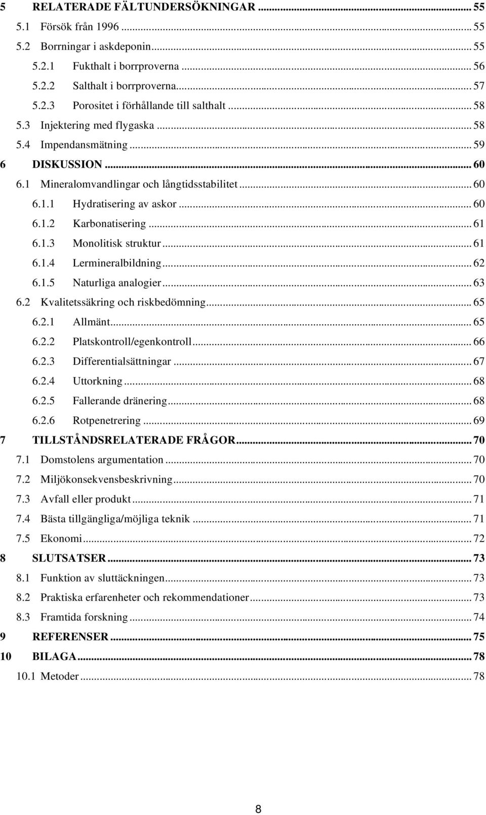 .. 61 6.1.3 Monolitisk struktur... 61 6.1.4 Lermineralbildning... 62 6.1.5 Naturliga analogier... 63 6.2 Kvalitetssäkring och riskbedömning... 65 6.2.1 Allmänt... 65 6.2.2 Platskontroll/egenkontroll.