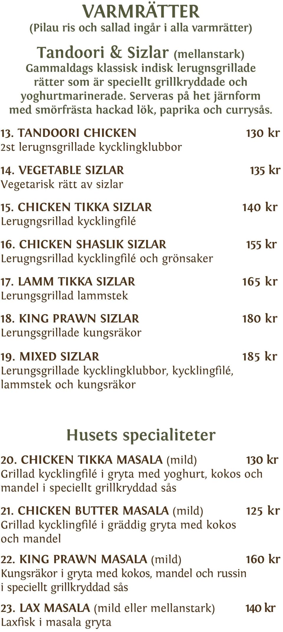 CHICKEN TIKKA SIZLAR 140 kr Lerugngsrillad kycklingfilé 16. CHICKEN SHASLIK SIZLAR 155 kr Lerugngsrillad kycklingfilé och grönsaker 17. LAMM TIKKA SIZLAR 165 kr Lerungsgrillad lammstek 18.