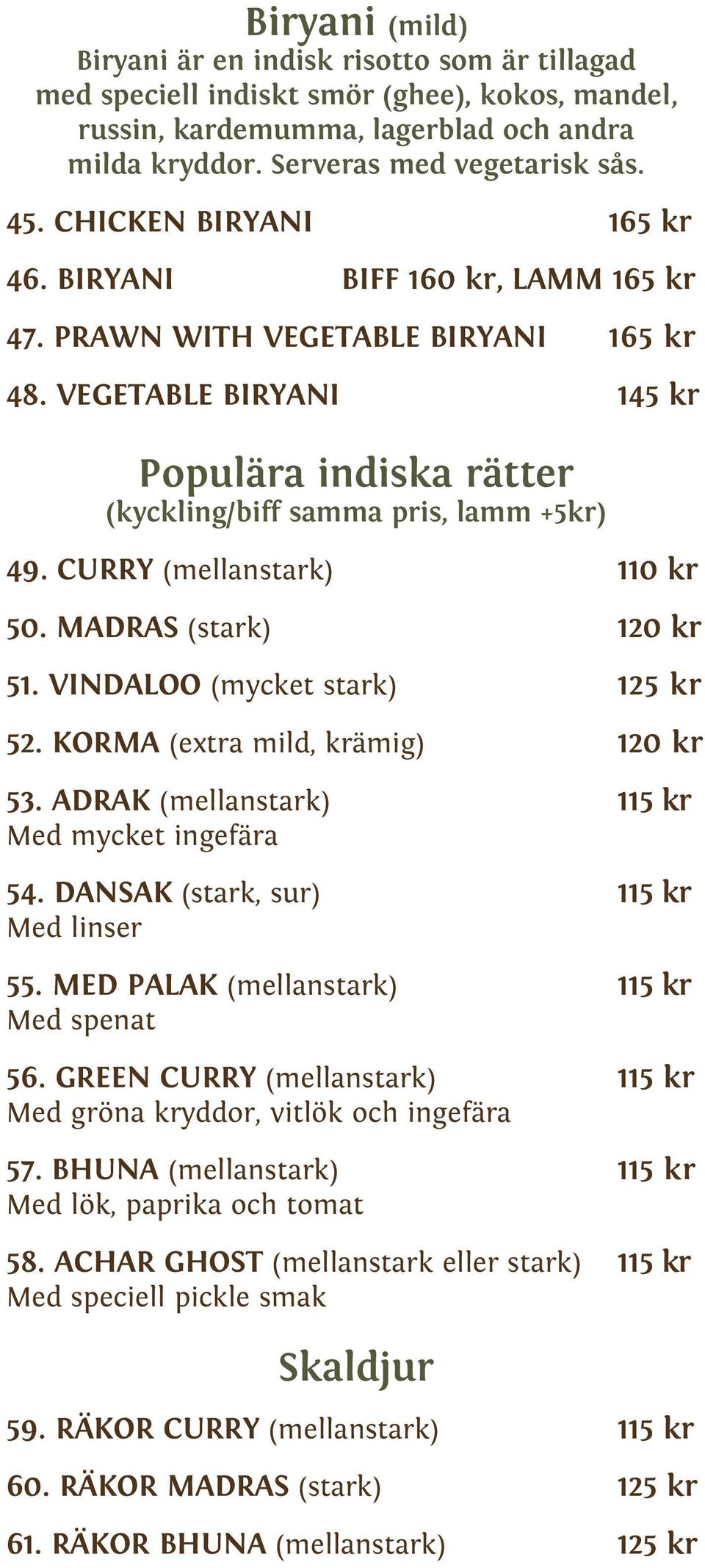 CURRY (mellanstark) 110 kr 50. MADRAS (stark) 120 kr 51. VINDALOO (mycket stark) 125 kr 52. KORMA (extra mild, krämig) 120 kr 53. ADRAK (mellanstark) 115 kr Med mycket ingefära 54.