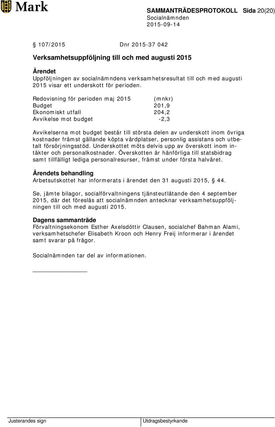 Redovisning för perioden maj 2015 (mnkr) Budget 201,9 Ekonomiskt utfall 204,2 Avvikelse mot budget -2,3 Avvikelserna mot budget består till största delen av underskott inom övriga kostnader främst