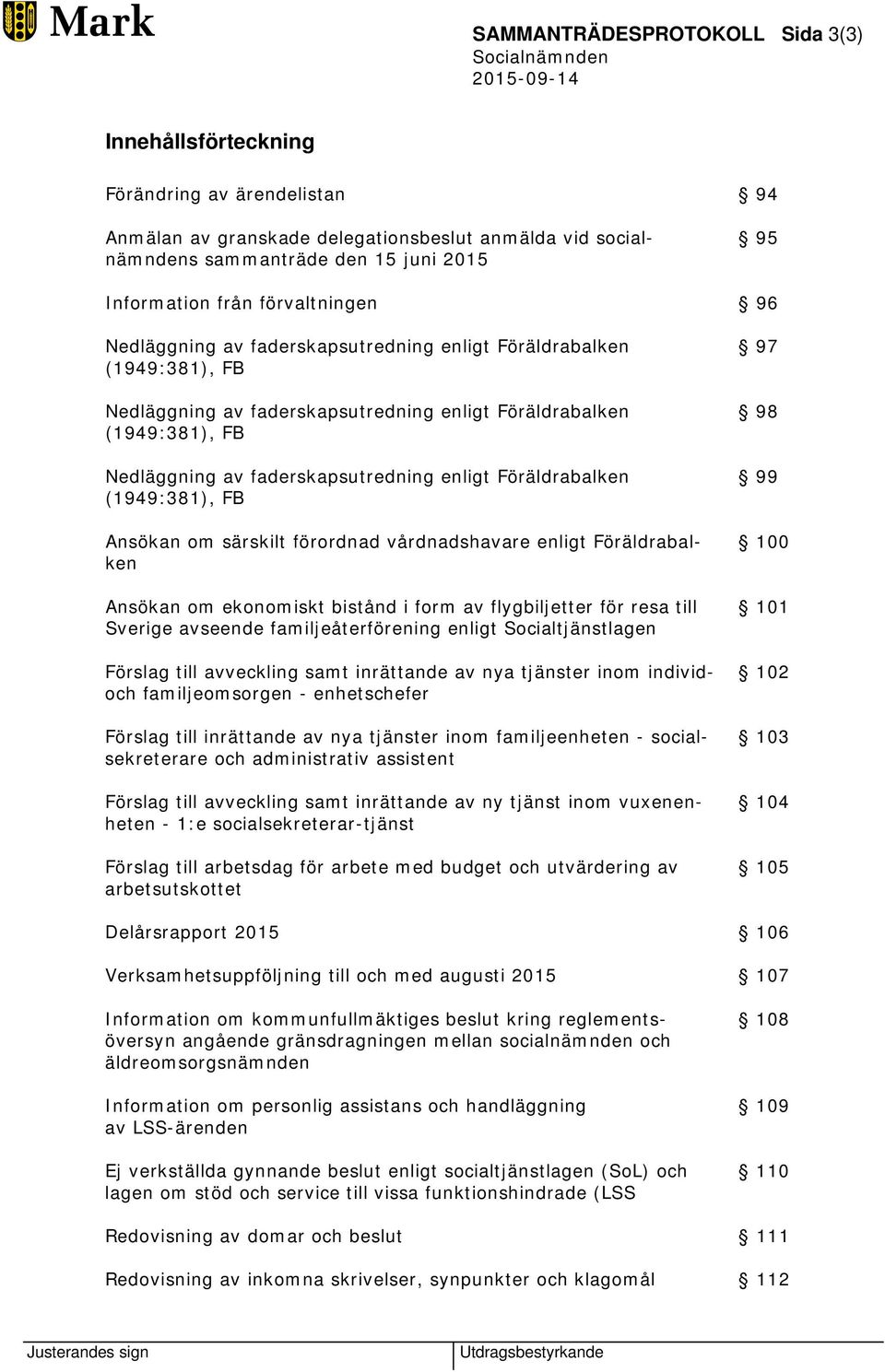 enligt Föräldrabalken (1949:381), FB Ansökan om särskilt förordnad vårdnadshavare enligt Föräldrabalken Ansökan om ekonomiskt bistånd i form av flygbiljetter för resa till Sverige avseende