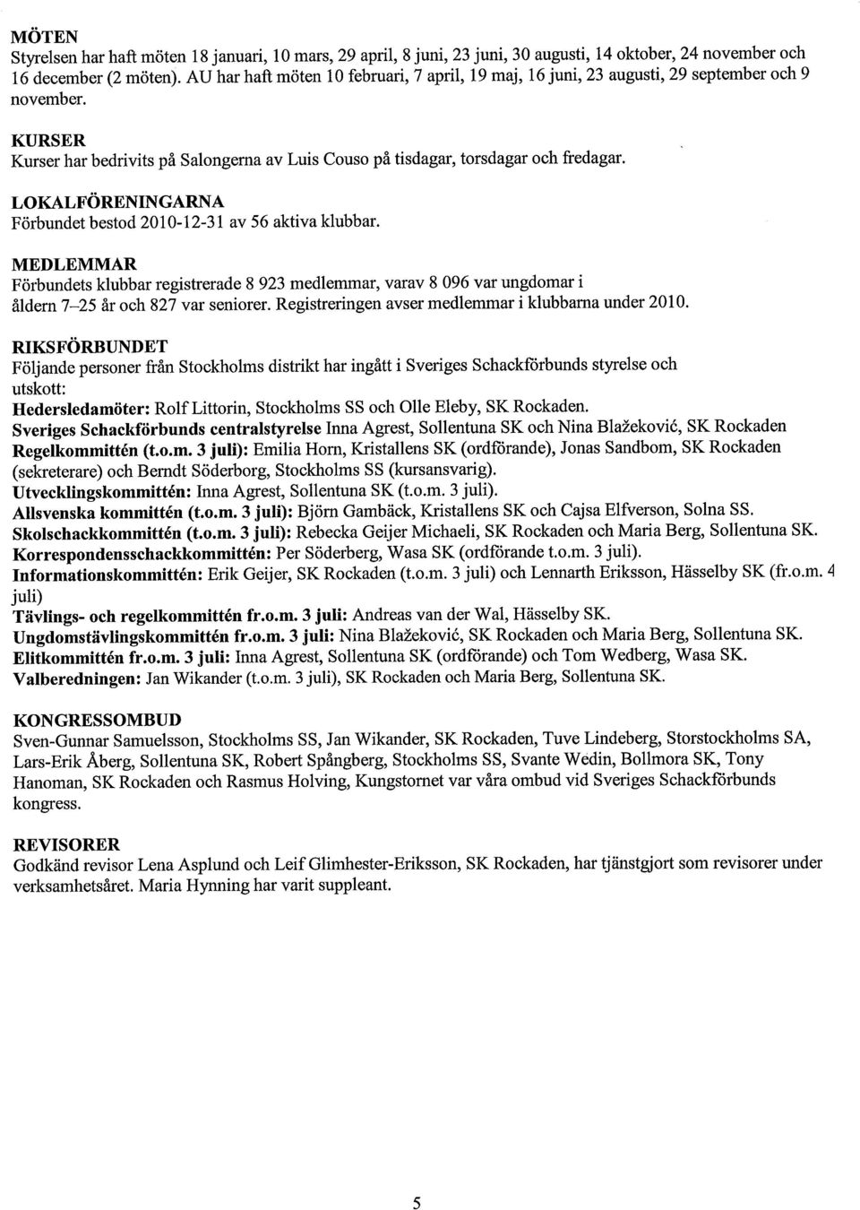 LOKALFÖRENINGARNA Förbundet bestod 2010-12-31 av 56 aktiva klubbar. MEDLEMMAR Förbundets klubbar registrerade 8 923 medlemmar, varav 8 096 var ungdomar i åldern 7-25 år och 827 var seniorer.