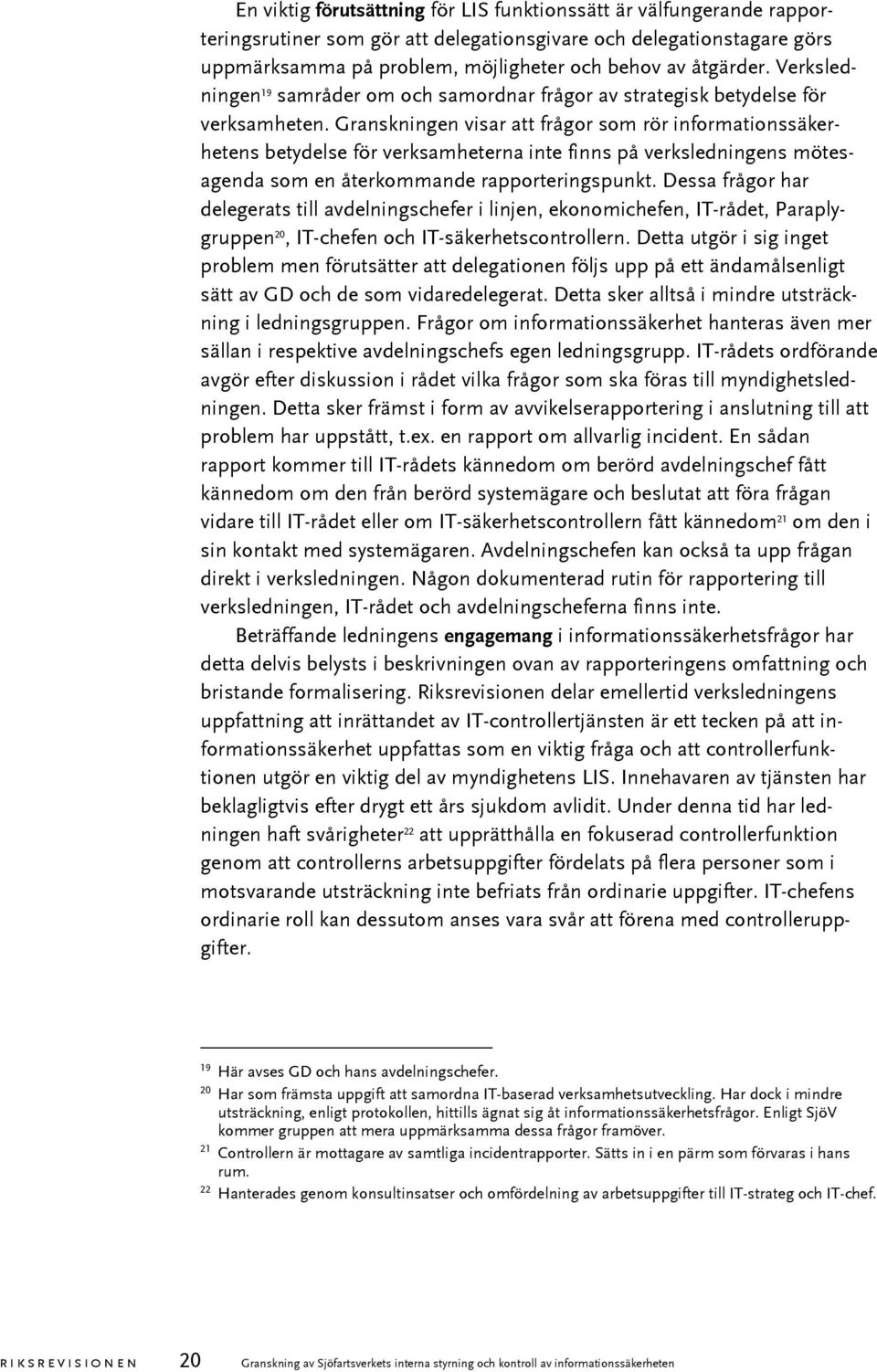 Granskningen visar att frågor som rör informationssäkerhetens betydelse för verksamheterna inte finns på verksledningens mötesagenda som en återkommande rapporteringspunkt.