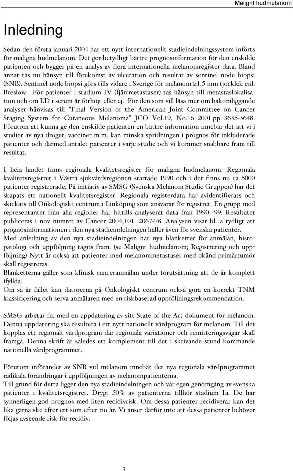 Bland annat tas nu hänsyn till förekomst av ulceration och resultat av sentinel node biopsi (SNB). Sentinel node biopsi görs tills vidare i Sverige för melanom 1.5 mm tjocklek enl. Breslow.