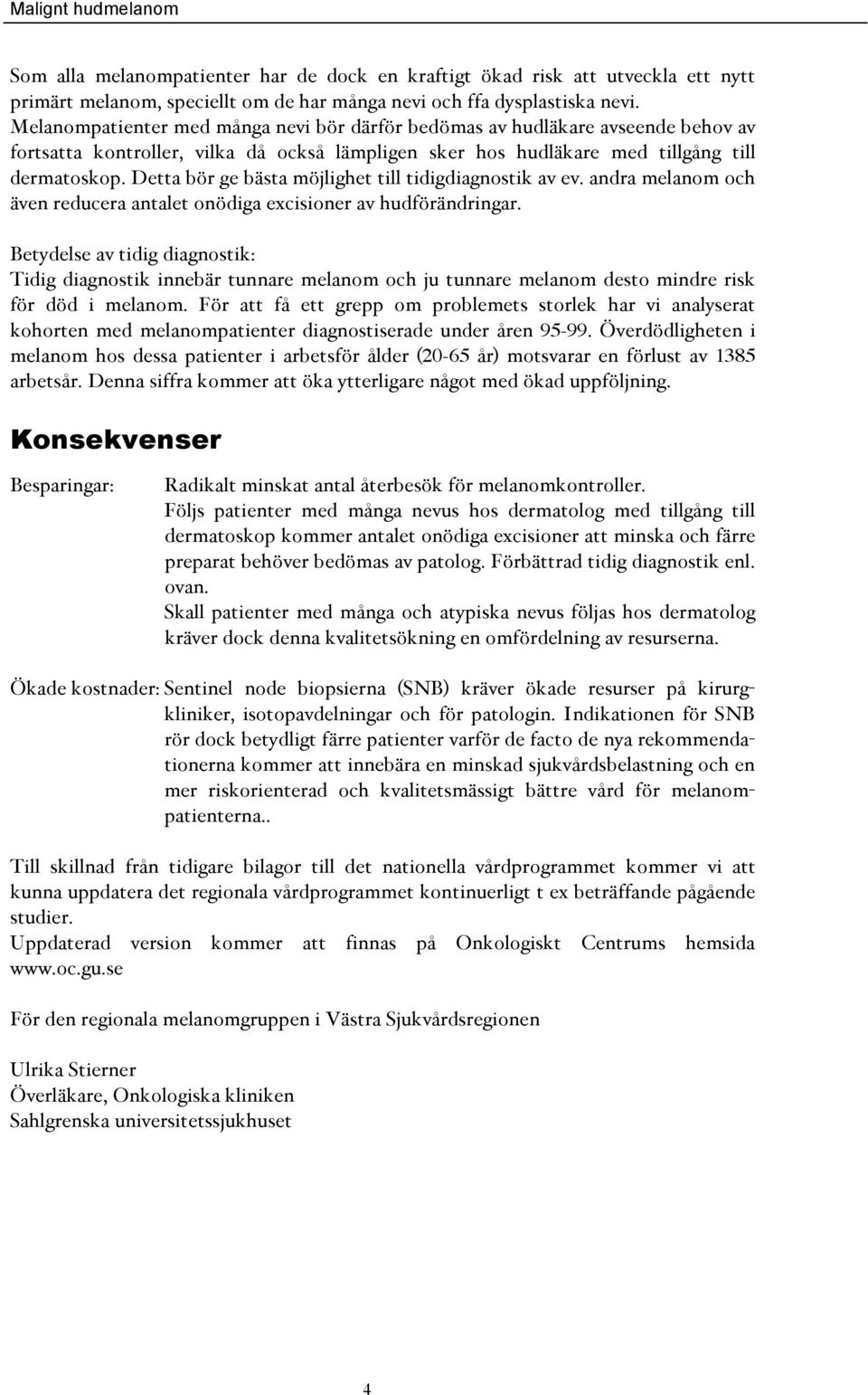 Detta bör ge bästa möjlighet till tidigdiagnostik av ev. andra melanom och även reducera antalet onödiga excisioner av hudförändringar.