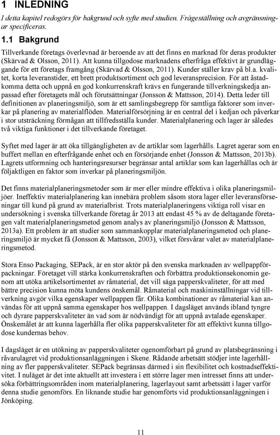 Att kunna tillgodose marknadens efterfråga effektivt är grundläggande för ett företags framgång (Skärvad & Olsson, 2011). Kunder ställer krav på bl.a. kvalitet, korta leveranstider, ett brett produktsortiment och god leveransprecision.
