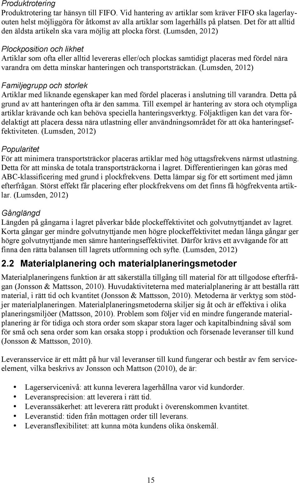 (Lumsden, 2012) Plockposition och likhet Artiklar som ofta eller alltid levereras eller/och plockas samtidigt placeras med fördel nära varandra om detta minskar hanteringen och transportsträckan.