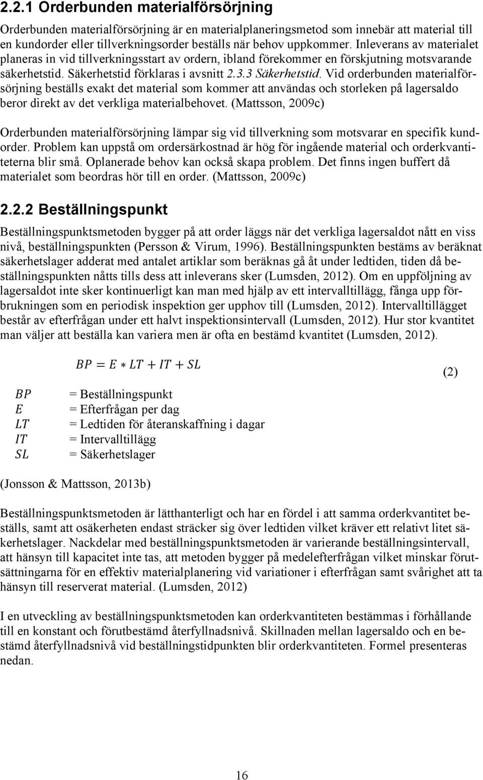 Vid orderbunden materialförsörjning beställs exakt det material som kommer att användas och storleken på lagersaldo beror direkt av det verkliga materialbehovet.