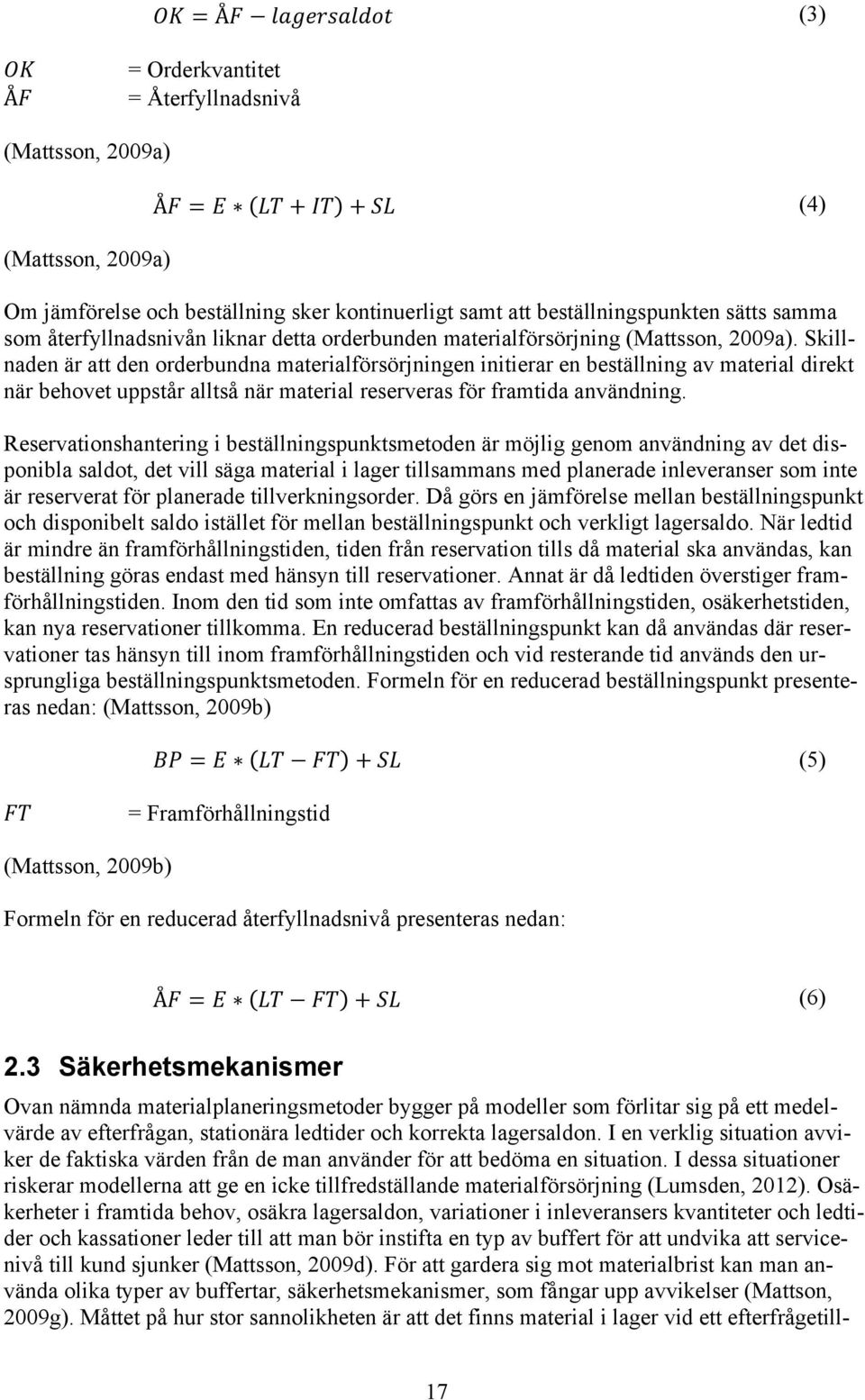 Skillnaden är att den orderbundna materialförsörjningen initierar en beställning av material direkt när behovet uppstår alltså när material reserveras för framtida användning.