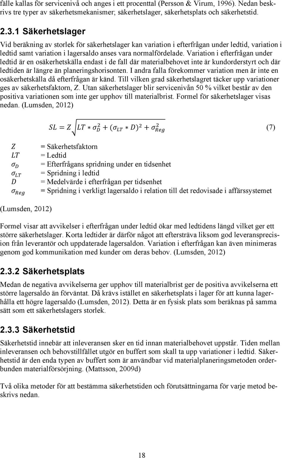 Variation i efterfrågan under ledtid är en osäkerhetskälla endast i de fall där materialbehovet inte är kundorderstyrt och där ledtiden är längre än planeringshorisonten.